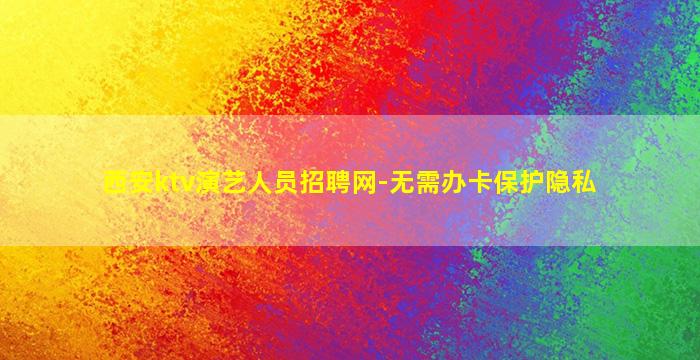 西安ktv演艺人员招聘网-无需办卡保护隐私